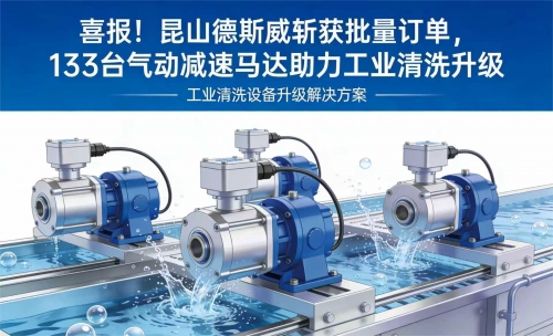 喜报！昆山德斯威斩获批量订单，133 台气动减速马达助力工业清洗升级